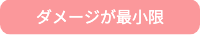 ダメージが最小限